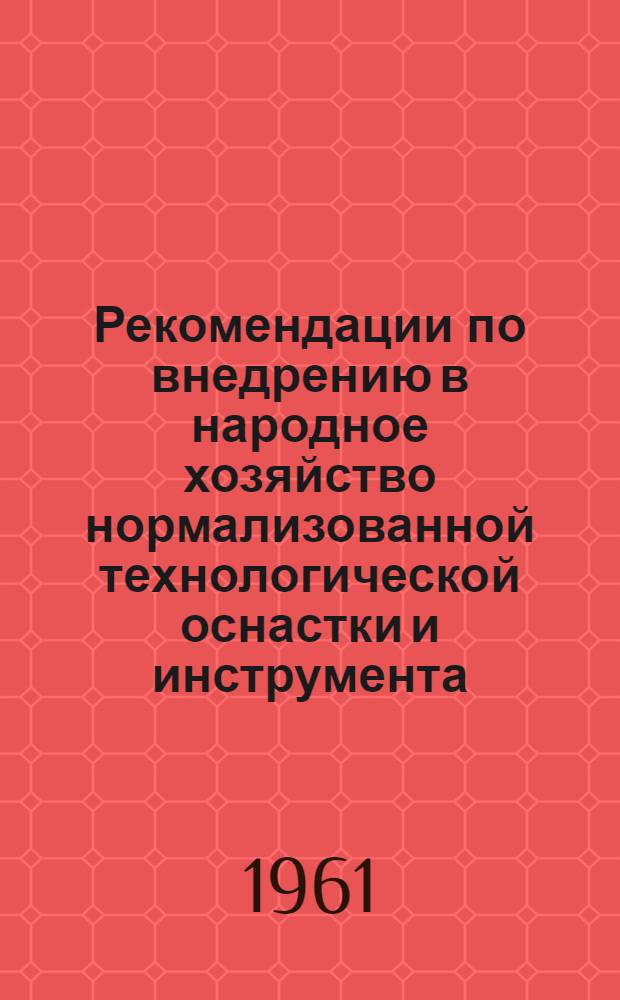 Рекомендации по внедрению в народное хозяйство нормализованной технологической оснастки и инструмента : По материалам тематич. выставки "Стандартизация и нормализация технол. оснастки и инструмента"