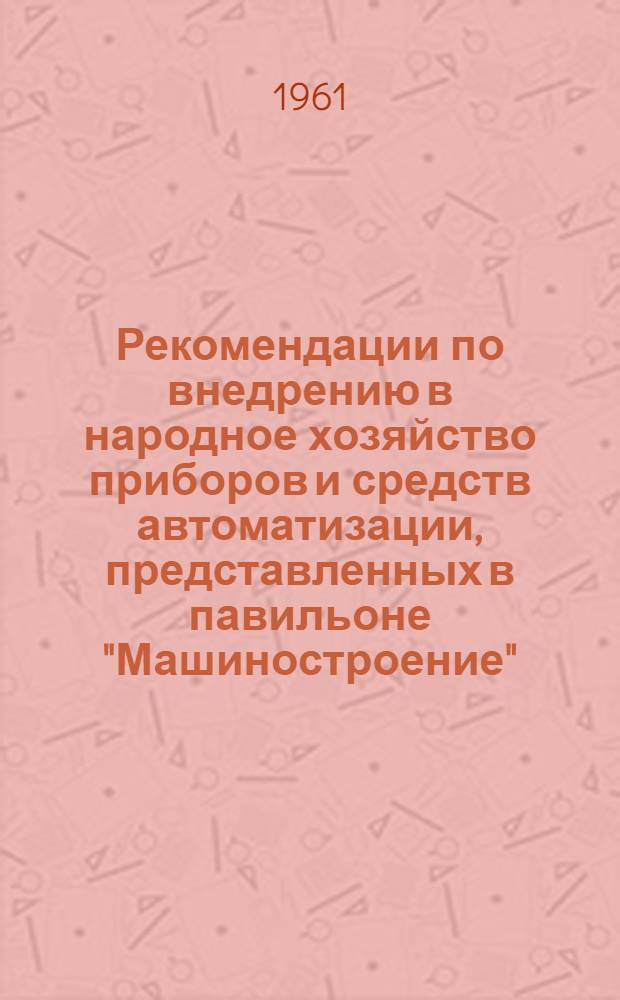 Рекомендации по внедрению в народное хозяйство приборов и средств автоматизации, представленных в павильоне "Машиностроение"