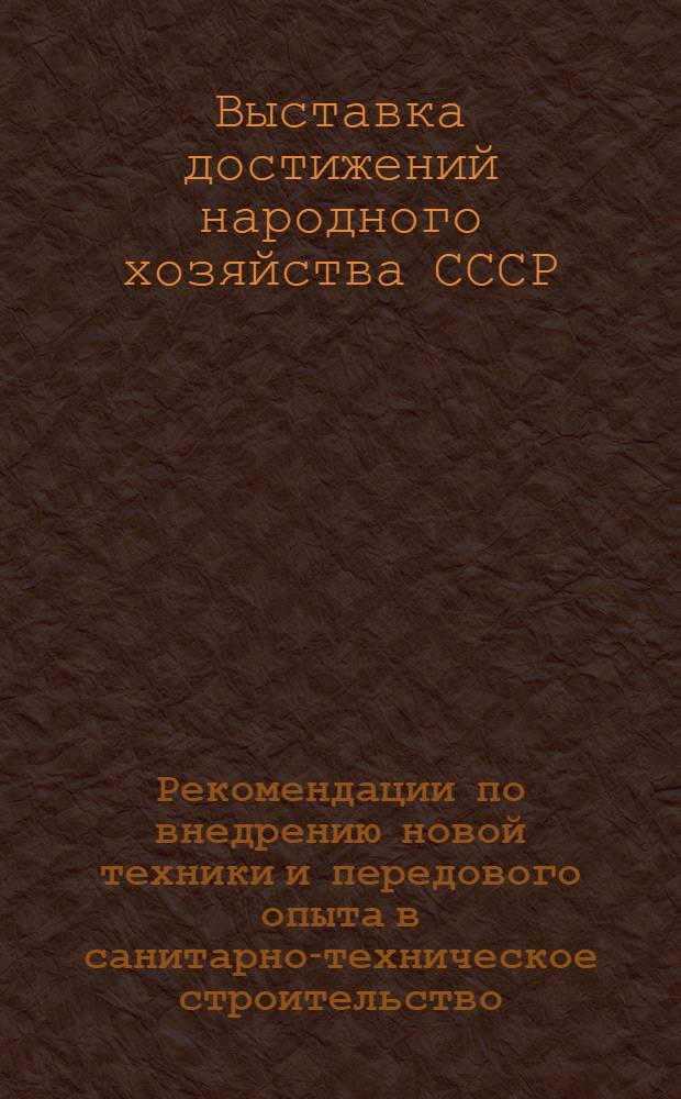 Рекомендации по внедрению новой техники и передового опыта в санитарно-техническое строительство, представленных в павильоне "Санитарно-техническое строительство и на тематической выставке "Индустриализация работ по монтажу систем промышленной вентиляции"