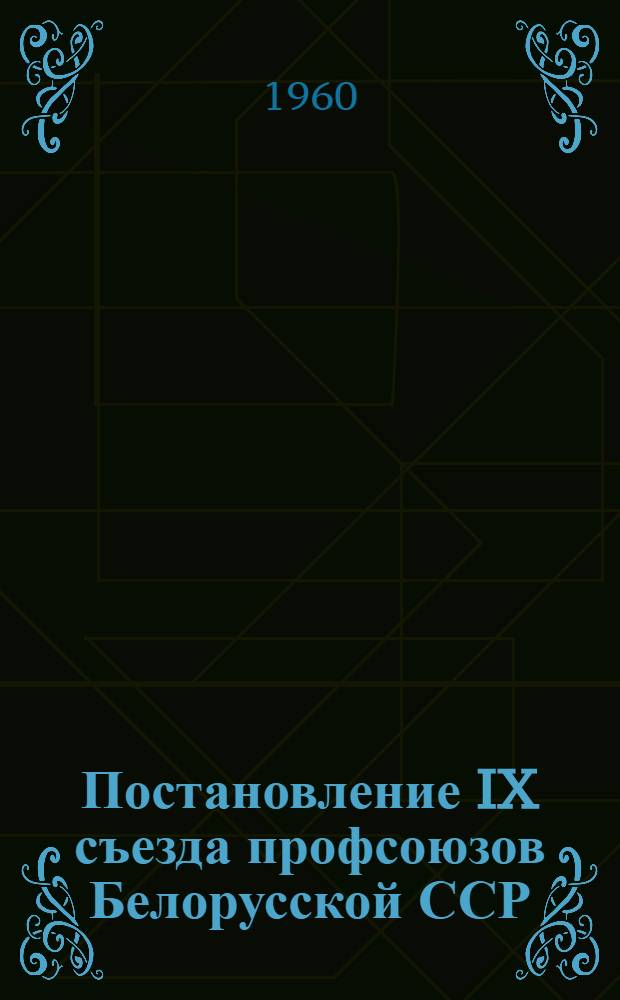 Постановление IX съезда профсоюзов Белорусской ССР : По отчетному докладу о работе респ. совета профсоюзов