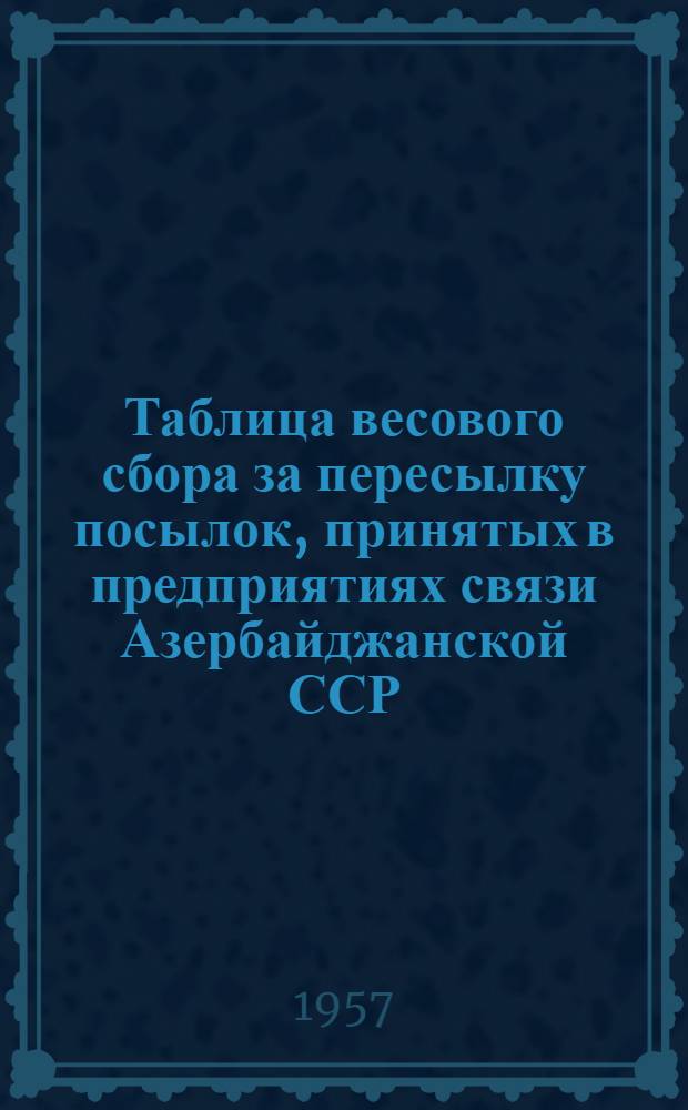 Таблица весового сбора за пересылку посылок, принятых в предприятиях связи Азербайджанской ССР