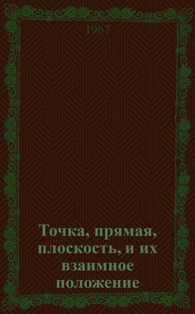 Точка, прямая, плоскость, и их взаимное положение : (Метод. пособие для студентов всех специальностей и видов обучения)