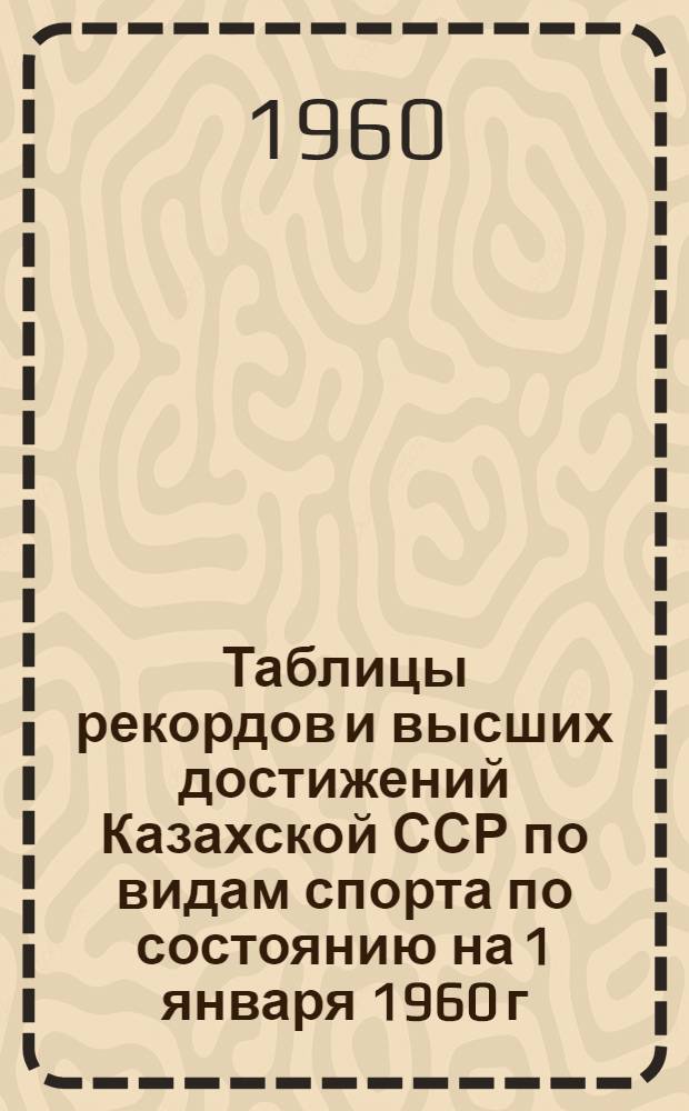 Таблицы рекордов и высших достижений Казахской ССР по видам спорта по состоянию на 1 января 1960 г.