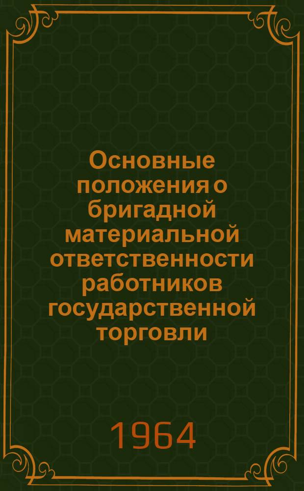 Основные положения о бригадной материальной ответственности работников государственной торговли : Утв. 10/II 1964 г.