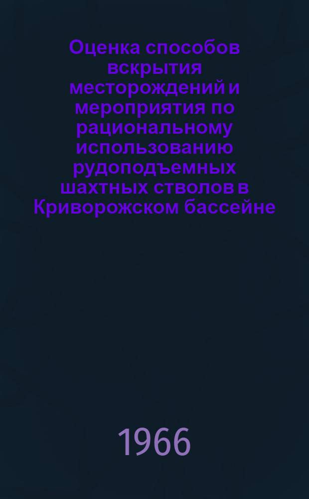 Оценка способов вскрытия месторождений и мероприятия по рациональному использованию рудоподъемных шахтных стволов в Криворожском бассейне