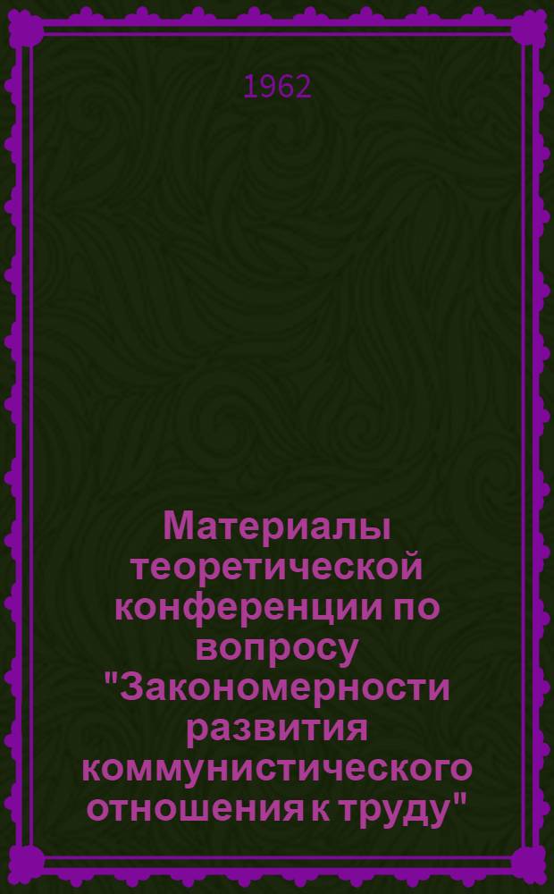 Материалы теоретической конференции по вопросу "Закономерности развития коммунистического отношения к труду" : Вып. 1-. Вып. 2