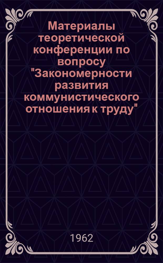 Материалы теоретической конференции по вопросу "Закономерности развития коммунистического отношения к труду" : Вып. 1-. Вып. 4