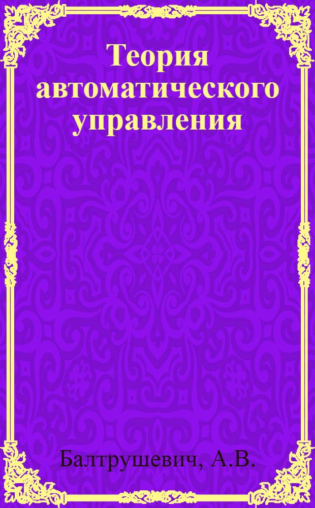 Теория автоматического управления : [Учебник по автоматике и телемеханике, вычислит. и информ.-измерит. технике]. Ч. 1