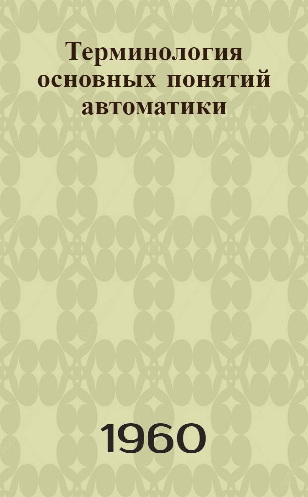 Терминология основных понятий автоматики : Доклад Науч.-техн. ком. терминологии Нац. ком. СССР по автомат. управлению