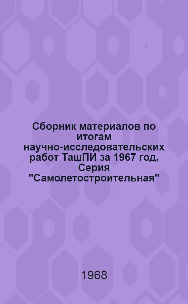 Сборник материалов по итогам научно-исследовательских работ ТашПИ за 1967 год. Серия "Самолетостроительная"