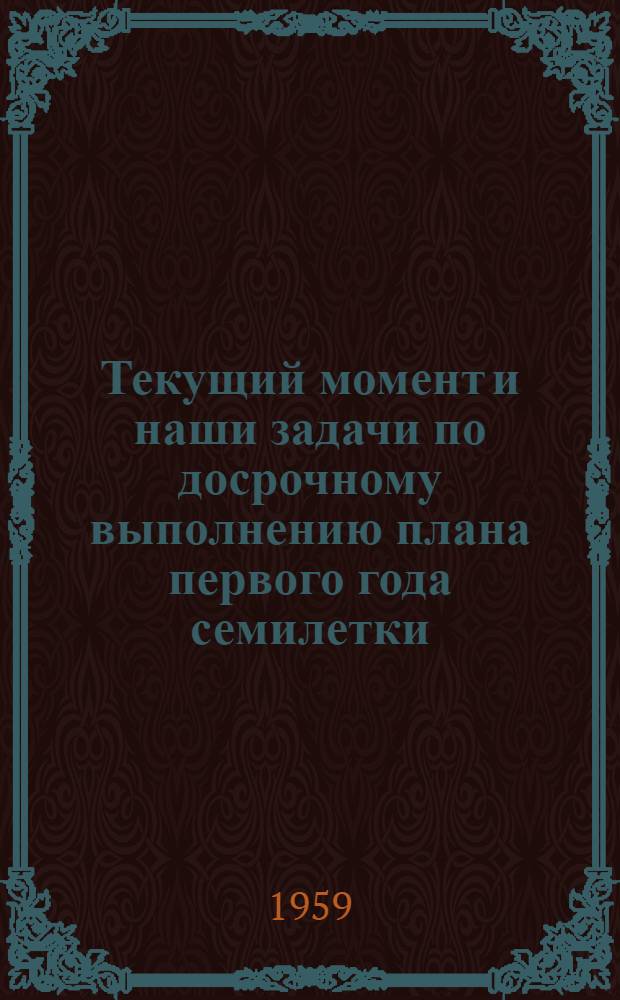 Текущий момент и наши задачи по досрочному выполнению плана первого года семилетки : (Материалы в помощь лектору и докладчику)