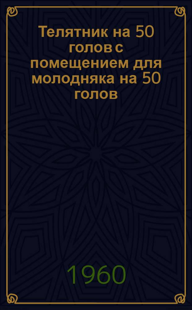 Телятник на 50 голов с помещением для молодняка на 50 голов : (Здание с каркасными стенами в кирпичных столбах забиркой бревнами и деревянным перекрытием)