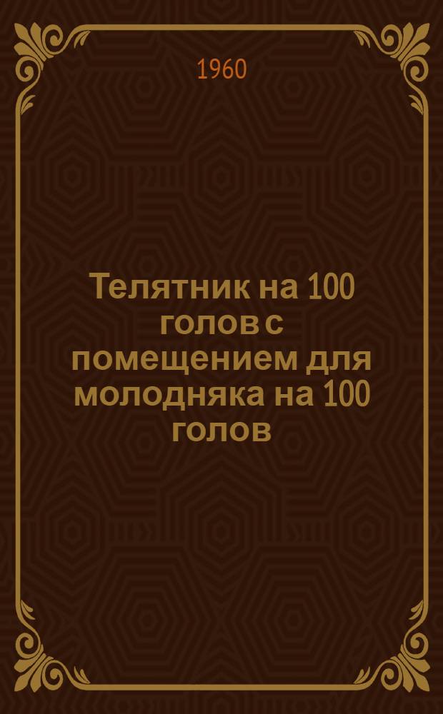 Телятник на 100 голов с помещением для молодняка на 100 голов : (Здание с каркасными стенами в кирпичных столбах, заполнением саманом и совмещенным покрытием)