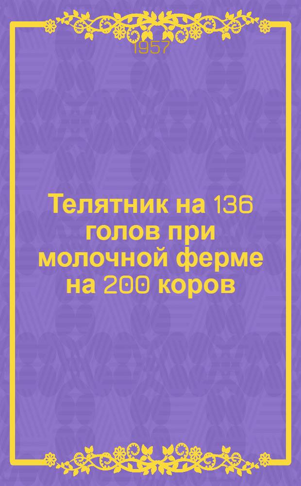 Телятник на 136 голов при молочной ферме на 200 коров : Стены каркасные - кирпичные столбы заполнение из самана или из бревен, покрытие деревянное