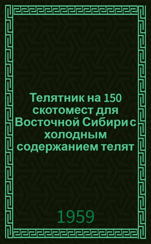 Телятник на 150 скотомест для Восточной Сибири с холодным содержанием телят : (Стены деревянные, каркасные)