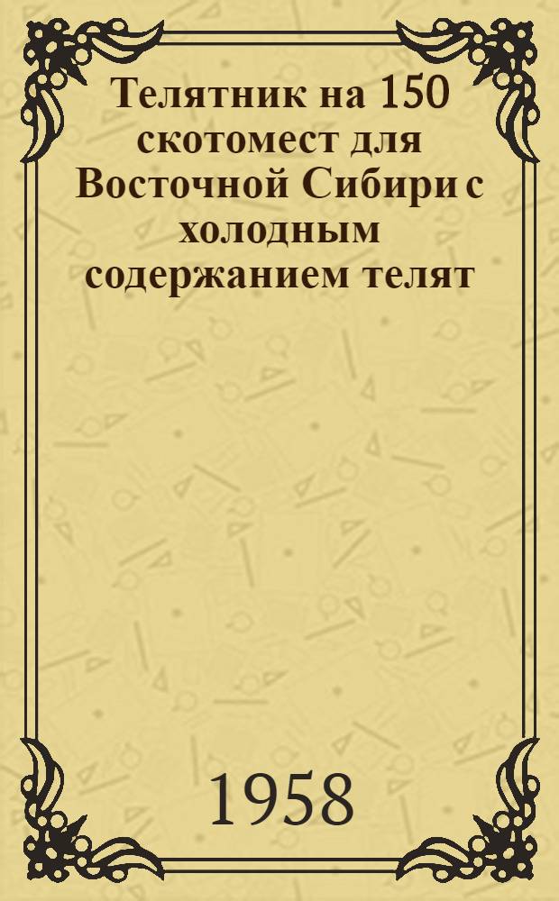 Телятник на 150 скотомест для Восточной Сибири с холодным содержанием телят : (Стены деревянные, каркасные)