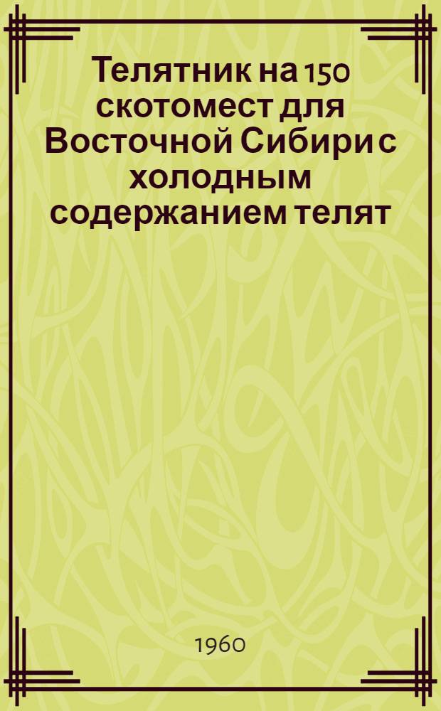 Телятник на 150 скотомест для Восточной Сибири с холодным содержанием телят : (Стены кирпичные)