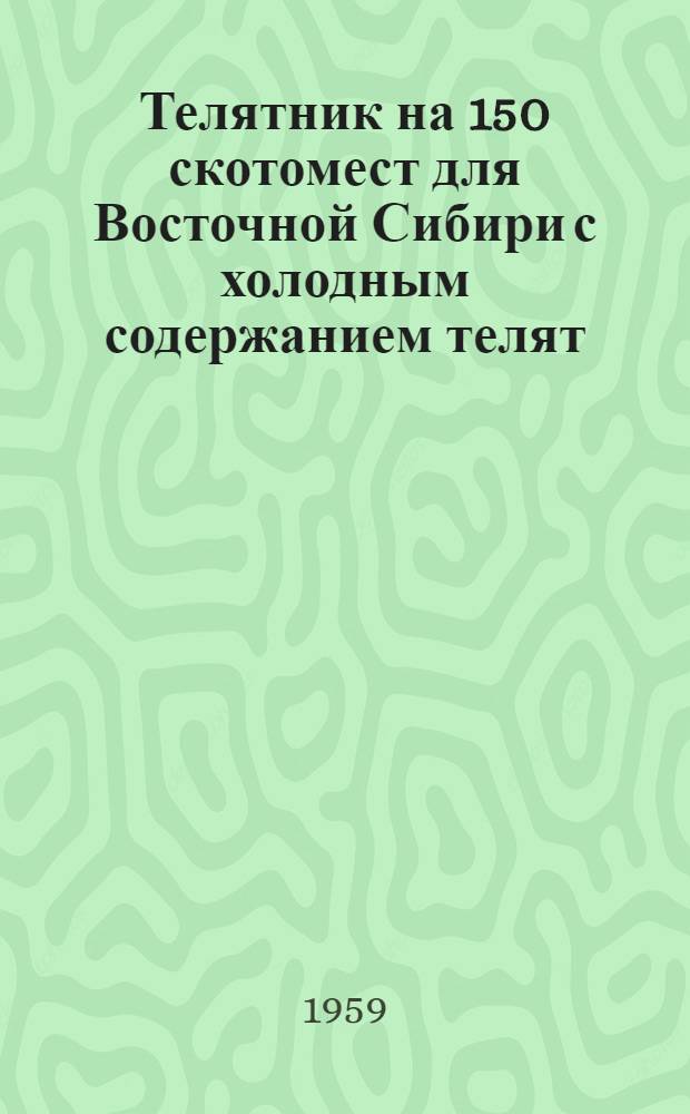 Телятник на 150 скотомест для Восточной Сибири с холодным содержанием телят : (Стены кирпичные)