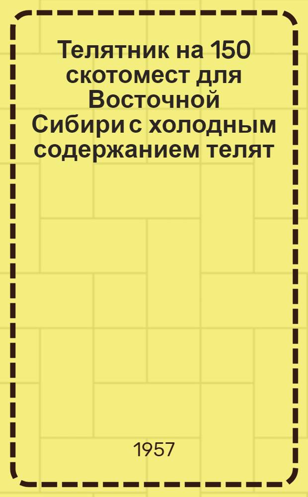 Телятник на 150 скотомест для Восточной Сибири с холодным содержанием телят : (Стены кирпичные)