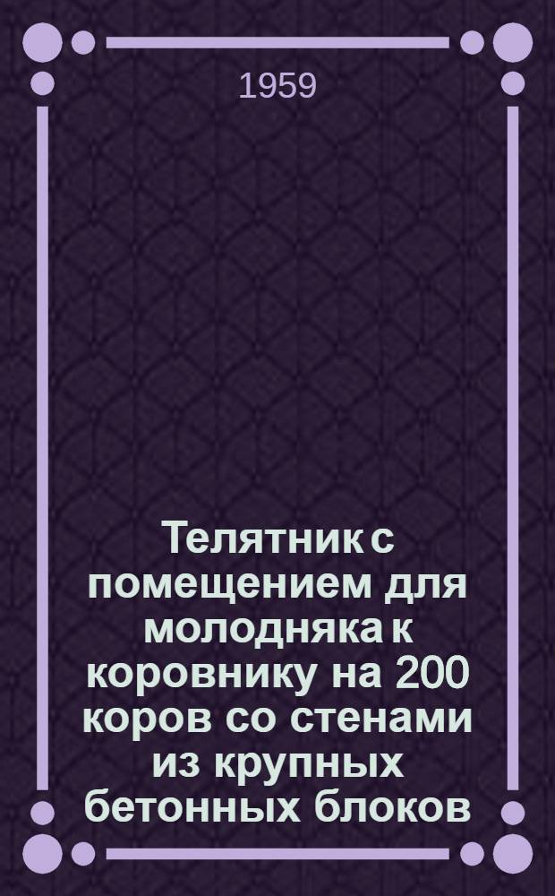 Телятник с помещением для молодняка к коровнику на 200 коров со стенами из крупных бетонных блоков, железобетонным перекрытием, чердачным помещением и гидравлической уборкой навоза