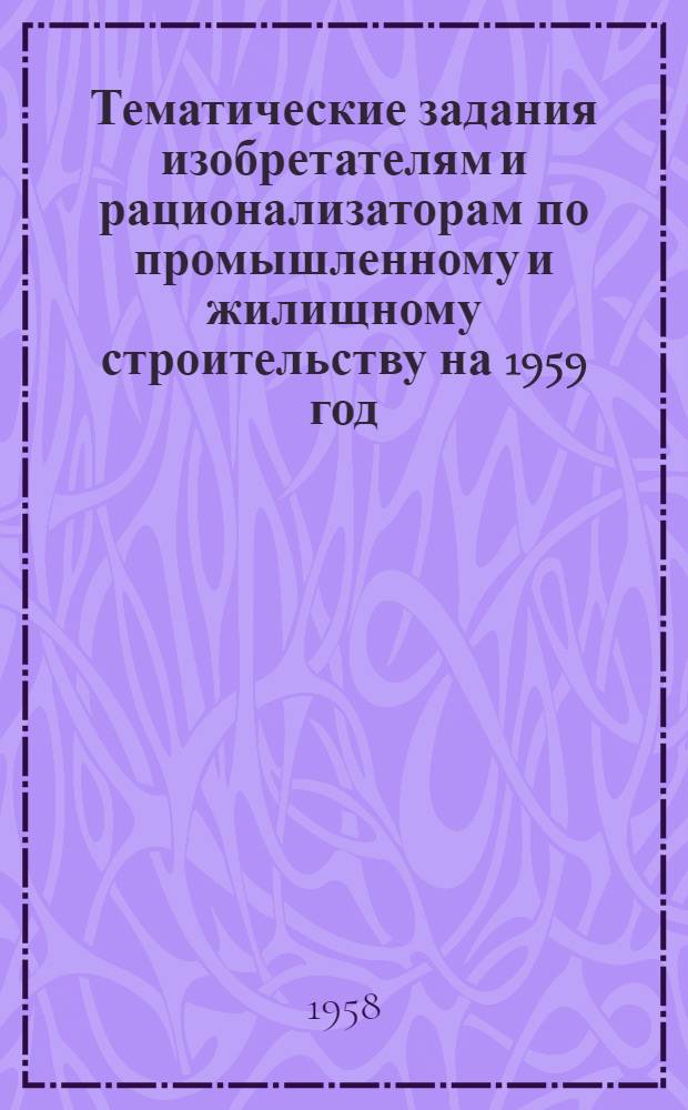Тематические задания изобретателям и рационализаторам по промышленному и жилищному строительству на 1959 год
