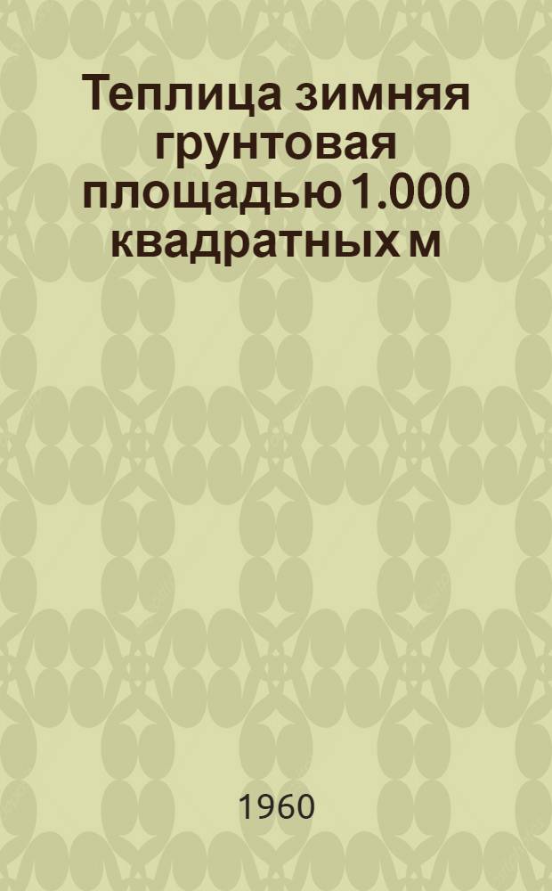 Теплица зимняя грунтовая площадью 1.000 квадратных м (из сборных железобетонных элементов)