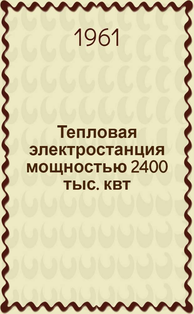 Тепловая электростанция мощностью 2400 тыс. квт : Типовой проект разработки ВГПИ "Теплоэлектропроект"