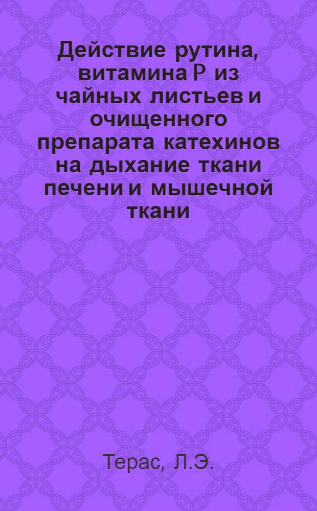 Действие рутина, витамина P из чайных листьев и очищенного препарата катехинов на дыхание ткани печени и мышечной ткани : Автореферат дис. на соискание учен. степени кандидата мед. наук
