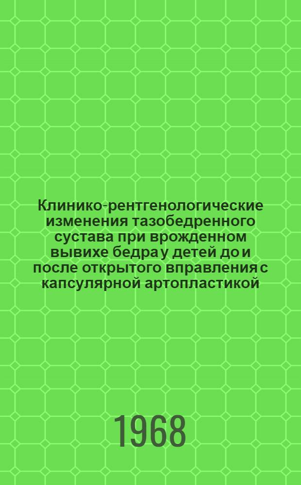 Клинико-рентгенологические изменения тазобедренного сустава при врожденном вывихе бедра у детей до и после открытого вправления с капсулярной артопластикой : Автореф. дис. на соиск. учен. степени д-ра мед. наук