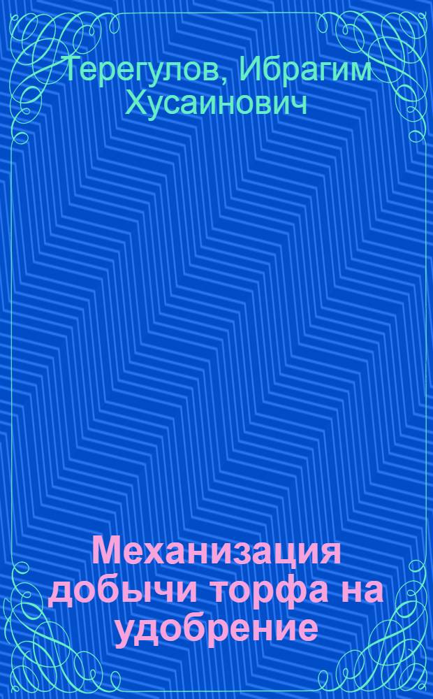 Механизация добычи торфа на удобрение : (Доклад инж. И.Х. Терегулова)