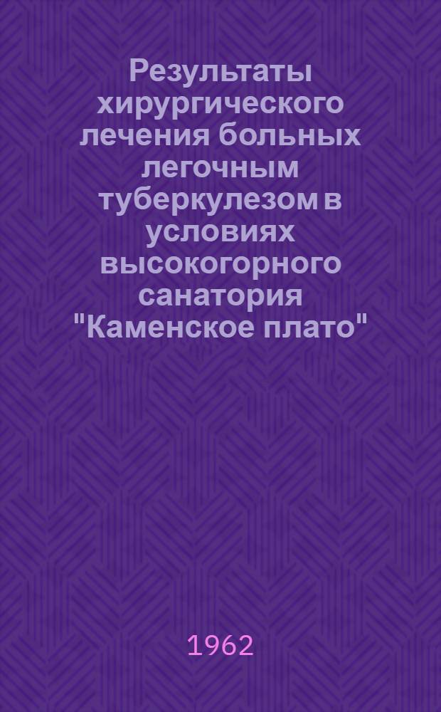 Результаты хирургического лечения больных легочным туберкулезом в условиях высокогорного санатория "Каменское плато" : Автореферат дис. на соискание учен. степени кандидата мед. наук