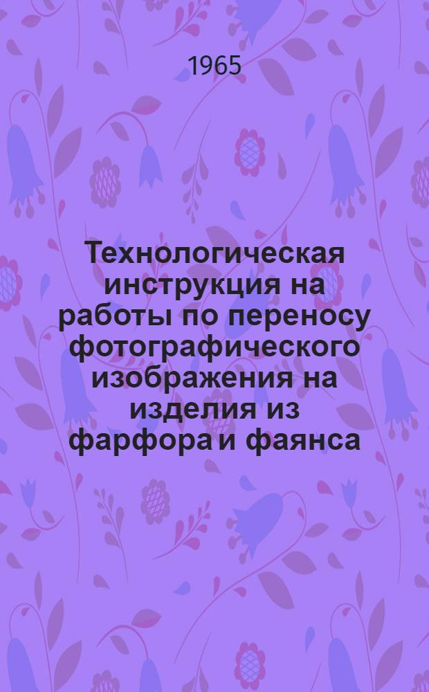 Технологическая инструкция на работы по переносу фотографического изображения на изделия из фарфора и фаянса (надглазурное изображение)