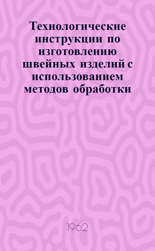Технологические инструкции по изготовлению швейных изделий с использованием методов обработки, обеспечивающих более высокое качество изготовления одежды применительно к различным видам и группам тканей, а также повышение требований к качеству отделки изделий и применение улучшенных прикладных материалов и фурнитуры (новых видов флизелина, утепляющих прокладок из поролона, вязально-прошивного ватина) : Утв. ВСНХ 23/XI 1962 г