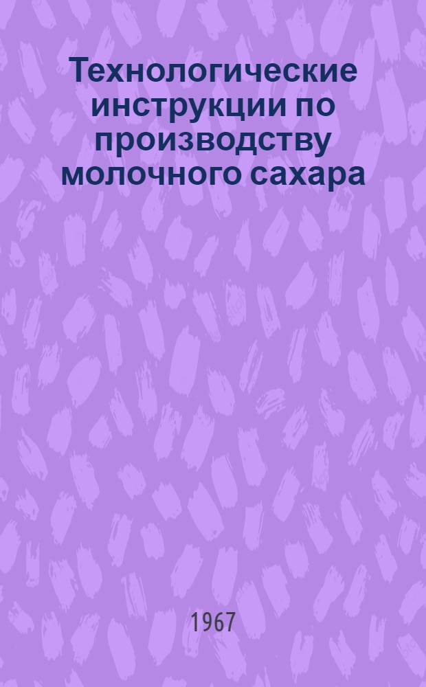 Технологические инструкции по производству молочного сахара : Утв. 1/IX 1966 г