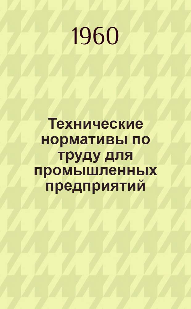 Технические нормативы по труду для промышленных предприятий : Вып. 1-