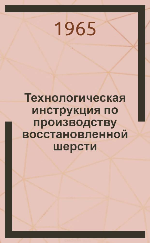 Технологическая инструкция по производству восстановленной шерсти : Утв. 22/XII 1964 г. : Вводится в действие с 1 янв. 1965 г.