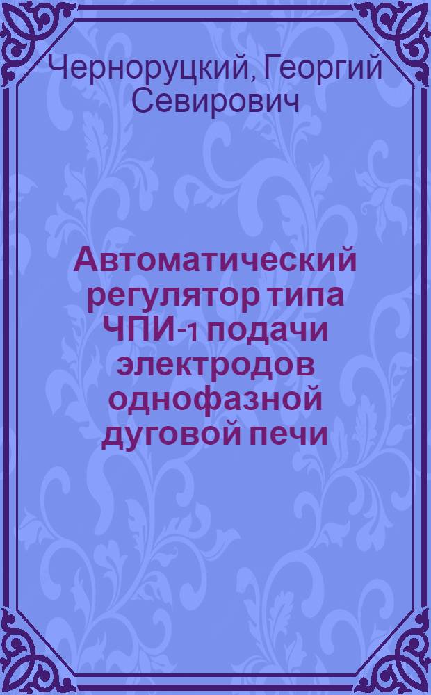 Автоматический регулятор типа ЧПИ-1 подачи электродов однофазной дуговой печи