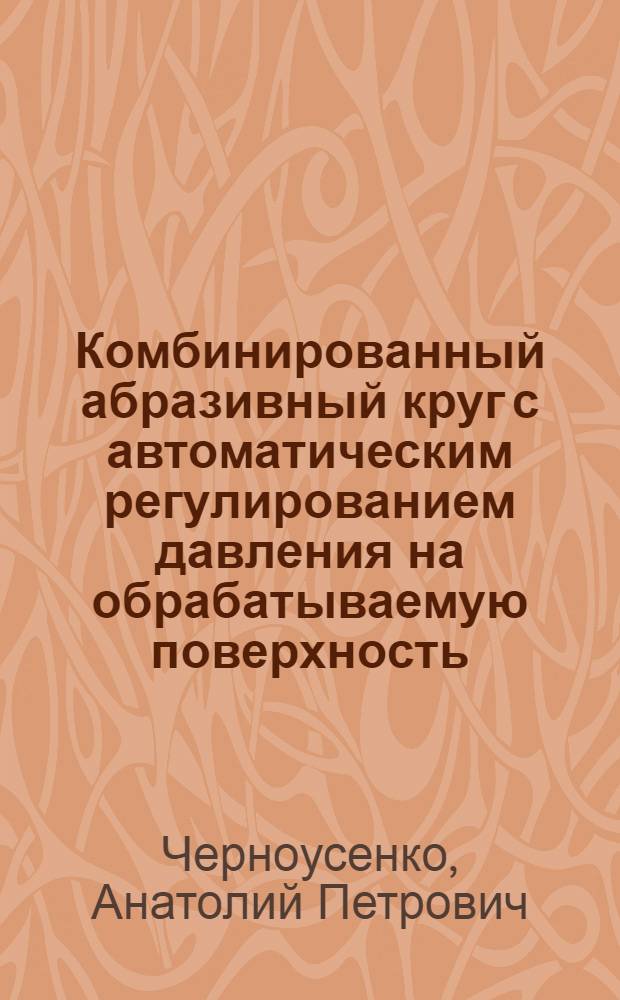 Комбинированный абразивный круг с автоматическим регулированием давления на обрабатываемую поверхность