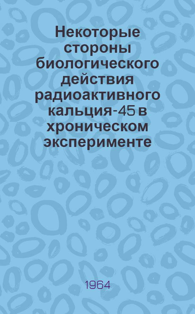 Некоторые стороны биологического действия радиоактивного кальция-45 в хроническом эксперименте : Автореферат дис. на соискание учен. степени кандидата мед. наук
