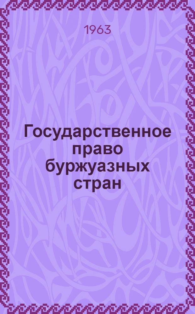 Государственное право буржуазных стран : Предмет, определение, сущность, характерные черты, источники и система курса буржуазного гос. права : Курс лекций