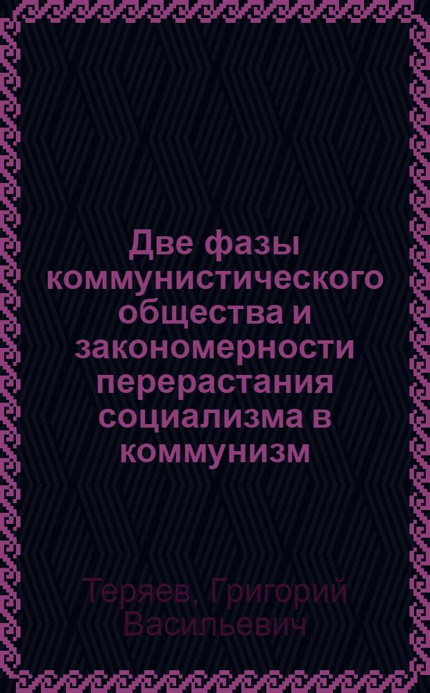 Две фазы коммунистического общества и закономерности перерастания социализма в коммунизм : (К вопросу о закономерностях становления ком. формации)
