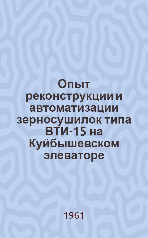 Опыт реконструкции и автоматизации зерносушилок типа ВТИ-15 на Куйбышевском элеваторе