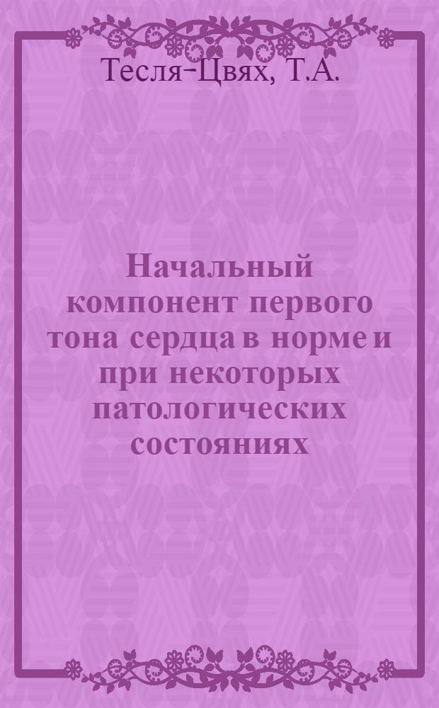 Начальный компонент первого тона сердца в норме и при некоторых патологических состояниях : (Клинико-фонокардиогр. исследование) : Автореферат дис. на соискание учен. степени кандидата мед. наук