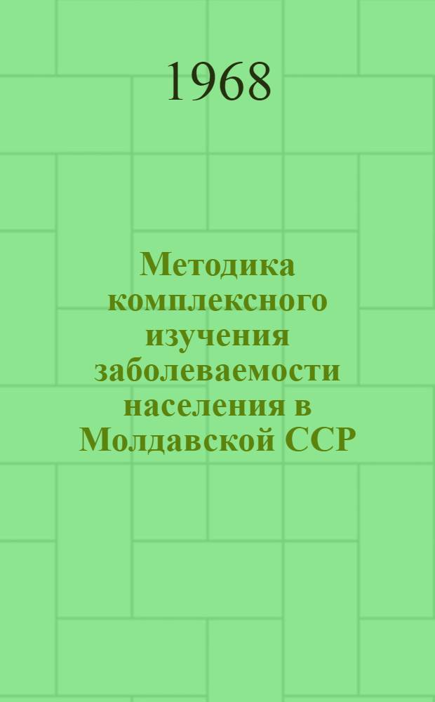 Методика комплексного изучения заболеваемости населения в Молдавской ССР : (Материалы ко II Всесоюз. симпозиуму по социальной гигиене и организации здравоохранения. Москва, янв. 1969 г.)
