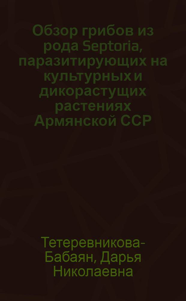Обзор грибов из рода Septoria, паразитирующих на культурных и дикорастущих растениях Армянской ССР