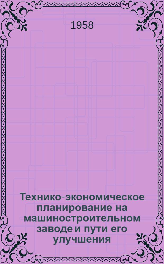 Технико-экономическое планирование на машиностроительном заводе и пути его улучшения : Материалы к Науч.-производ. конференции