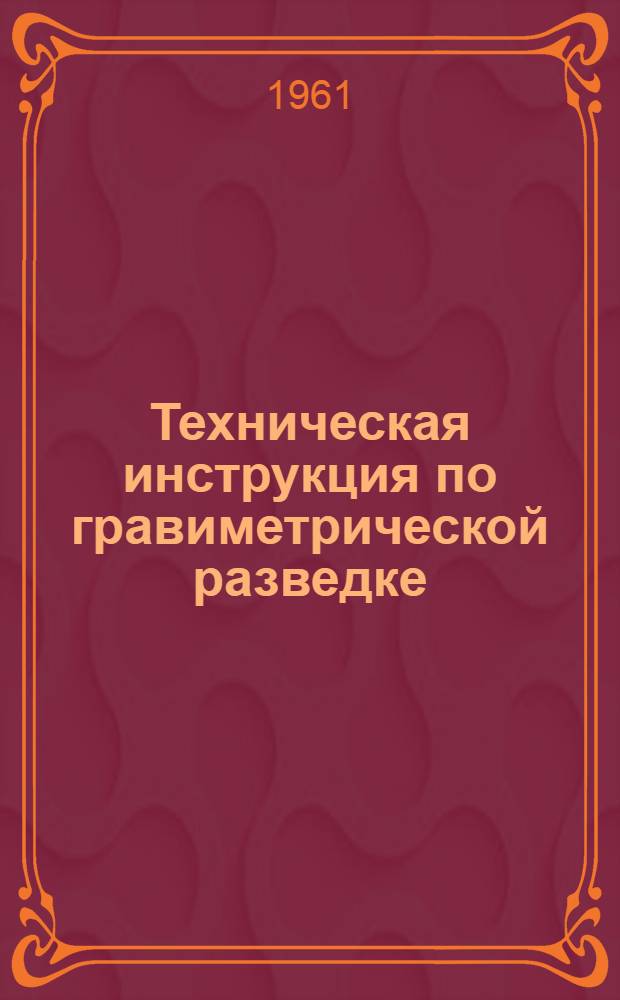 Техническая инструкция по гравиметрической разведке : Утв. 7/VII 1960 г.