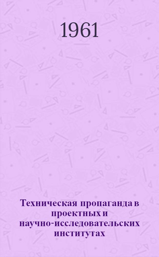 Техническая пропаганда в проектных и научно-исследовательских институтах : (Опыт работы) : Сборник статей