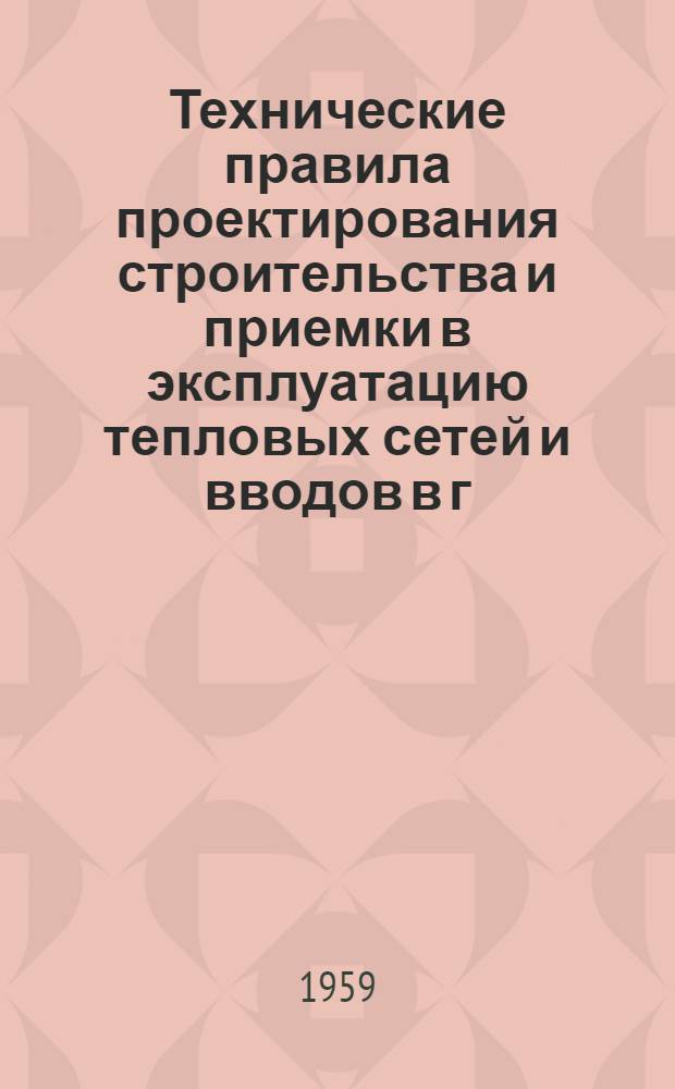 Технические правила проектирования строительства и приемки в эксплуатацию тепловых сетей и вводов в г. Москве : Утв. 17/XII 1958 г