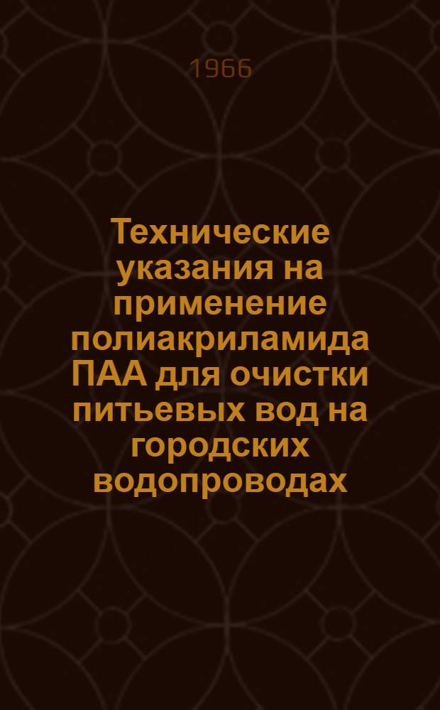 Технические указания на применение полиакриламида ПАА для очистки питьевых вод на городских водопроводах : Утв. 9/X 1965 г